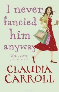 Claudia Carroll - I Never Fancied Him Anyway