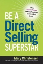Mary Christensen - Be a Direct Selling Superstar: Achieve Financial Freedom for Yourself and Others as a Direct Sales Leader