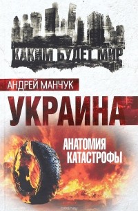 Андрей Манчук - Украина. Анатомия катастрофы