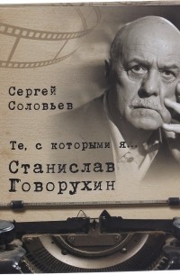 Сергей Соловьев - Те, с которыми я… Станислав Говорухин