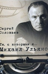 Сергей Соловьев - Те, с которыми я.. Михаил Ульянов
