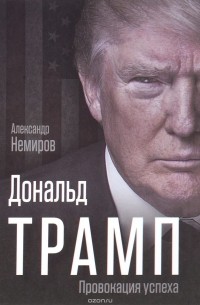 Александр Немиров - Дональд Трамп. Провокация успеха
