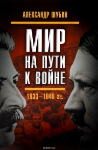 Александр Шубин - Мир на пути к войне. СССР и мировой кризис 1933-1940 годов
