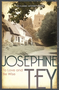 Josephine Tey - To Love and Be Wise