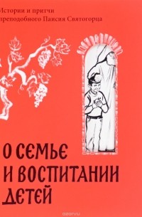 Паисий Святогорец - О семье и воспитании детей. Истории и притчи преподобного Паисия Святогорца