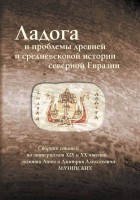  - Ладога и проблемы древней и средневековой истории северной Евразии. Сборник статей. По материалам XIX и XX чтений памяти Анны и Дмитрия Алексеевича Мачинских