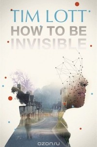 Tim Lott - How To Be Invisible