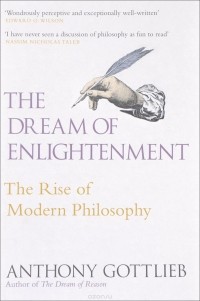 Энтони Джон Готлиб - The Dream of Enlightenment: The Rise of Modern Philosophy