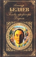 Александр Беляев - Голова профессора Доуэля (сборник)