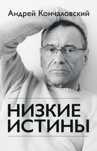 Андрей Кончаловский - Низкие истины