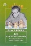 Бент Ларсен - 122 избранные партии. Шахматная исповедь лидера сборной мира