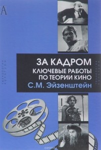 Сергей Эйзенштейн - За кадром. Ключевые работы по теории кино