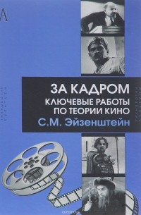 С.М. Эйзенштейн - За кадром. Ключевые работы по теории кино