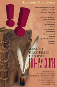 Валерий Мокиенко - Давайте правильно говорить по-русски! Пословицы: как их правильно понимать и употреблять, толкование, происхождение, иноязычные соответствия