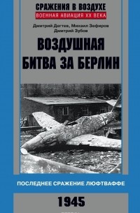  - Воздушная битва за Берлин. Последнее сражение люфтваффе. 1945