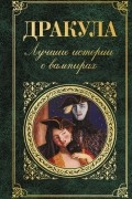 Дракула. Лучшие истории о вампирах