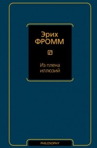 Эрих Фромм - Из плена иллюзий