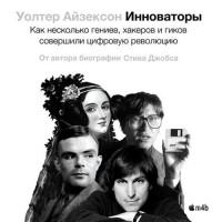 Уолтер Айзексон - Инноваторы. Как несколько гениев, хакеров и гиков совершили цифровую революцию