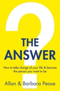 Аллан и Барбара Пиз - The Answer: How to take charge of your life & become the person you want to be