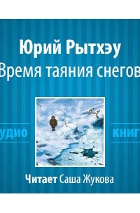Юрий Рытхэу - Время таяния снегов