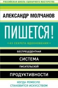 Александр Молчанов - Пишется! Беспрецедентная система писательской продуктивности