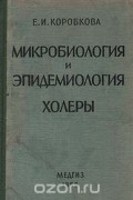 Е. И. Коробкова - Микробиология и эпидемиология холеры