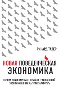 Ричард Талер - Новая поведенческая экономика. Почему люди нарушают правила традиционной экономики и как на этом заработать