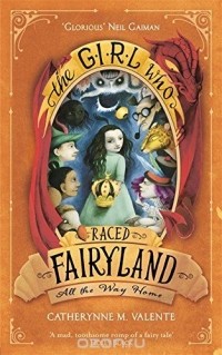 Catherynne M Valente - The Girl Who Raced Fairyland All the Way Home