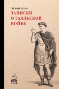 Гай Юлий Цезарь - Записки о Галльской войне