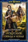 Вера Чиркова - Искусник. Свобода и неволя
