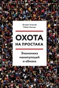 Охота на простака. Экономика манипуляций и обмана