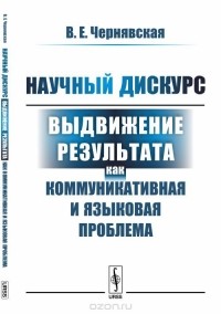 Валерия Чернявская - Научный дискурс. Выдвижение результата как коммуникативная и языковая проблема