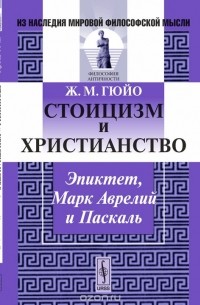 Жан Мари Гюйо - Стоицизм и христианство. Эпиктет, Марк Аврелий и Паскаль