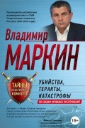 Владимир Маркин - Убийства, теракты, катастрофы. По следам кровавых преступлений