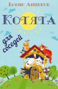 Линьков Борис - Котята для соседей: Детские стихи с иллюстрациями