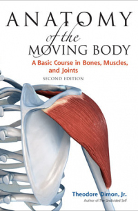 Anatomy of the Moving Body: A Basic Course in Bones, Muscles, and Joints