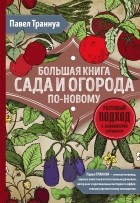 Траннуа Павел Франкович - Большая книга сада и огорода по-новому