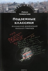 Роман Тименчик - Подземные классики. Иннокентий Анненский. Николай Гумилев