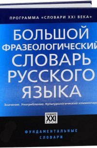  - Большой фразеологический словарь русского языка. Значение. Употребление. Культурный комментарий