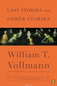 William T. Vollmann - LAST STORIES AND OTHER STORIES