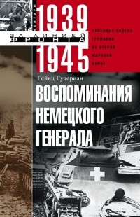 Гейнц Гудериан - Воспоминания немецкого генерала. Танковые войска Германии во Второй мировой войне. 1939-1945