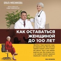 Ольга Мясникова - Как оставаться Женщиной до 100 лет