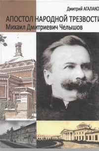 Дмитрий Агалаков - Апостол народной трезвости. Михаил Дмитриевич Челышов