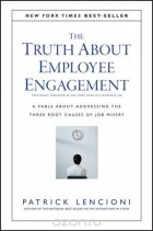 Патрик Ленсиони - The Truth About Employee Engagement: A Fable About Addressing the Three Root Causes of Job Misery