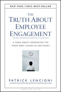 Патрик Ленсиони - The Truth About Employee Engagement: A Fable About Addressing the Three Root Causes of Job Misery