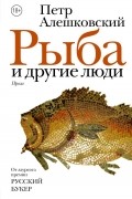 Петр Алешковский - Рыба и другие люди