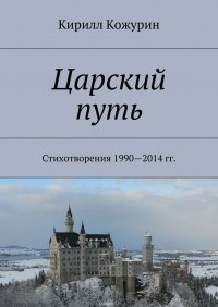 Кожурин Кирилл Яковлевич - Царский путь. Стихотворения 1990—2014 гг.