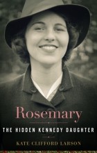 Кейт Клиффорд Ларсон - Rosemary: The Hidden Kennedy Daughter