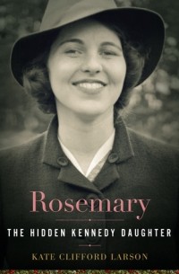 Кейт Клиффорд Ларсон - Rosemary: The Hidden Kennedy Daughter