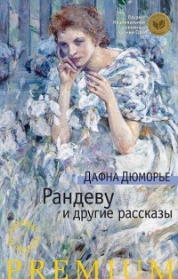 Дафна Дюморье - Рандеву и другие рассказы (сборник)